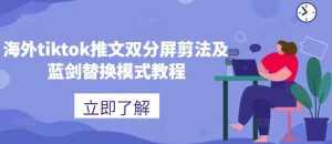 海外tiktok推文双分屏剪法及蓝剑替换模式教程-泰戈创艺资源库
