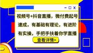 视频号+抖音直播，微付费起号速成，有基础有理论，有进阶有实操，手把手扶着你学直播-泰戈创艺资源库