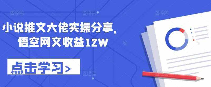 小说推文大佬实操分享，悟空网文收益12W-泰戈创艺资源库