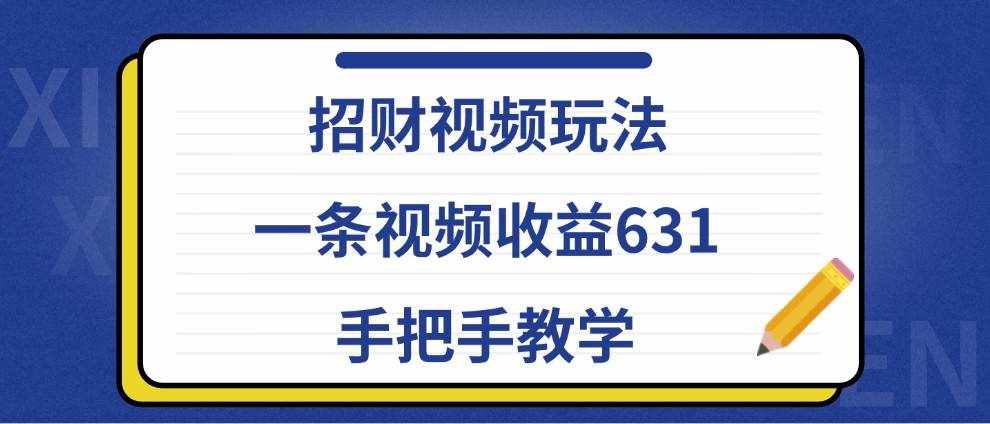 招财视频玩法，一条视频收益631，手把手教学-泰戈创艺资源库