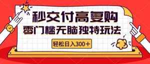 (12839期)零门槛无脑独特玩法 轻松日入300+秒交付高复购 矩阵无上限-泰戈创艺资源库