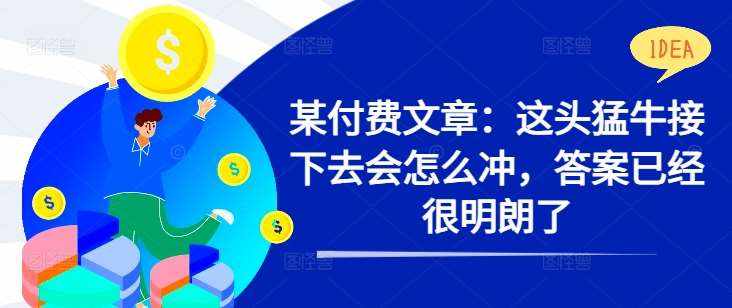 某付费文章：这头猛牛接下去会怎么冲，答案已经很明朗了 !-泰戈创艺资源库