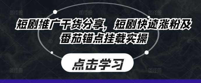短剧推广干货分享，短剧快速涨粉及番茄锚点挂载实操-泰戈创艺资源库