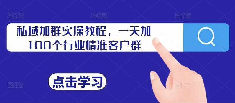 私域加群实操教程，一天加100个行业精准客户群-泰戈创艺资源库