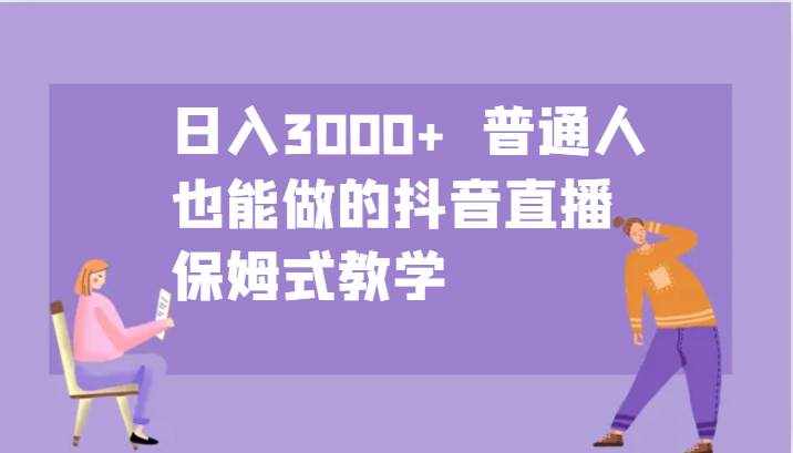 日入3000+  普通人也能做的抖音直播   保姆式教学-泰戈创艺资源库