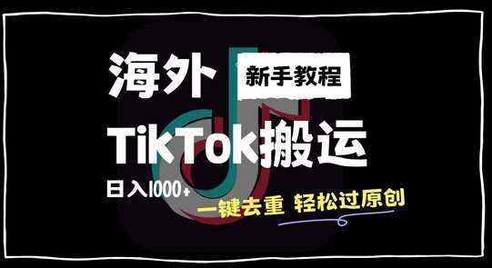 2024最新海外TikTok搬运玩法，一键去重轻松过原创，新手无经验也能日入1k【揭秘】-泰戈创艺资源库