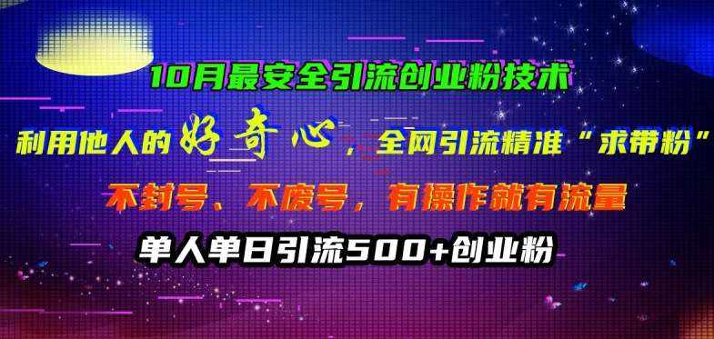 10月最安全引流创业粉技术，利用他人的好奇心全网引流精准“求带粉”不封号、不废号【揭秘】-泰戈创艺资源库