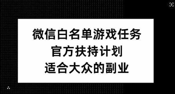 微信白名单游戏任务，官方扶持计划，适合大众的副业【揭秘】-泰戈创艺资源库