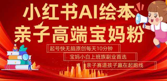 小红书AI绘本，亲子赛道高端宝妈粉，起号快，五分钟无脑原创，小白宝妈上班族轻松玩赚副业-泰戈创艺资源库