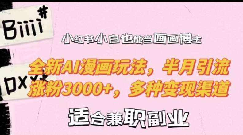 小红书小白也能当画画博主，全新AI漫画玩法，半月引流涨粉3000+，多种变现渠道【揭秘】-泰戈创艺资源库