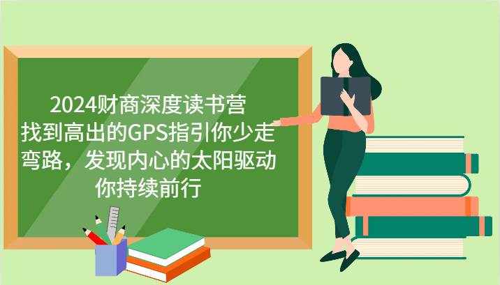 2024财商深度读书营，找到高出的GPS指引你少走弯路，发现内心的太阳驱动你持续前行-泰戈创艺资源库