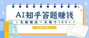 利用AI操作知乎答题赚外快：碎片时间也能变现金，无脑搬运一天做个100+没问题-泰戈创艺资源库