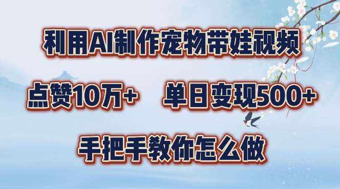 利用AI制作宠物带娃视频，轻松涨粉，点赞10万+，单日变现三位数，手把手教你怎么做【揭秘】-泰戈创艺资源库