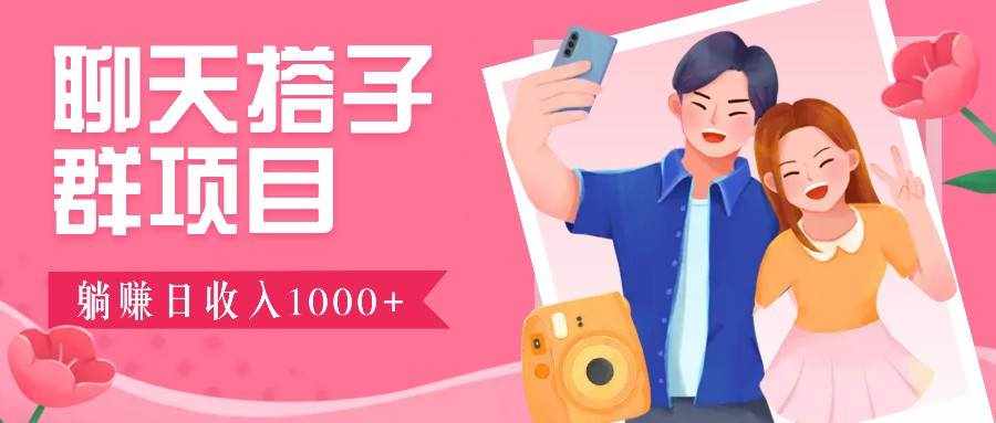 聊天搭子群项目：9.9元一单，全自动日入1000+，免费对接后台！-泰戈创艺资源库