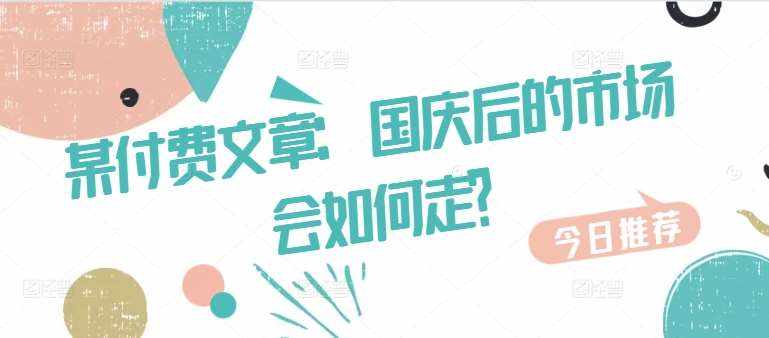 某付费文章：国庆后的市场会如何走?-泰戈创艺资源库