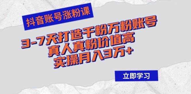 （12857期）抖音账号涨粉课：3-7天打造千粉万粉账号，真人真粉价值高，实操月入3万+-泰戈创艺资源库