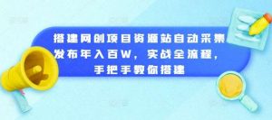 搭建网创项目资源站自动采集发布年入百W，实战全流程，手把手教你搭建【揭秘】-泰戈创艺资源库