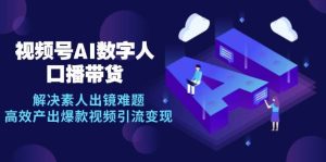 视频号数字人AI口播带货，解决素人出镜难题，高效产出爆款视频引流变现-泰戈创艺资源库