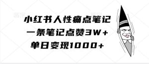小红书人性痛点笔记，一条笔记点赞3W+，单日变现1000+-泰戈创艺资源库