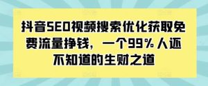 抖音SEO视频搜索优化获取免费流量挣钱,一个99%人还不知道的生财之道-泰戈创艺资源库
