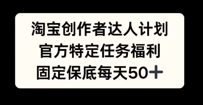 淘宝创作者达人计划，官方特定任务福利，固定保底每天50+【揭秘】-泰戈创艺资源库