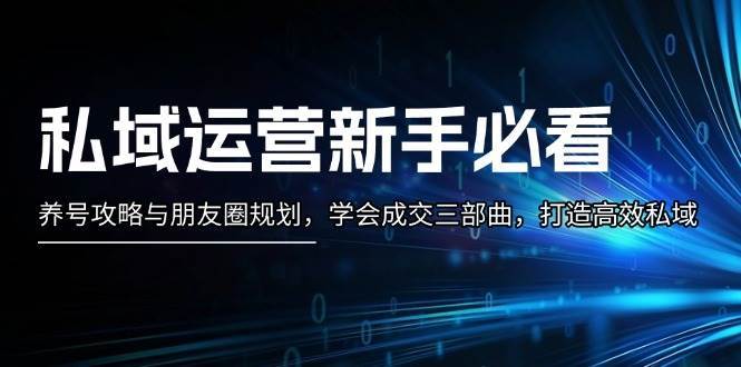 私域运营新手必看：养号攻略与朋友圈规划，学会成交三部曲，打造高效私域-泰戈创艺资源库