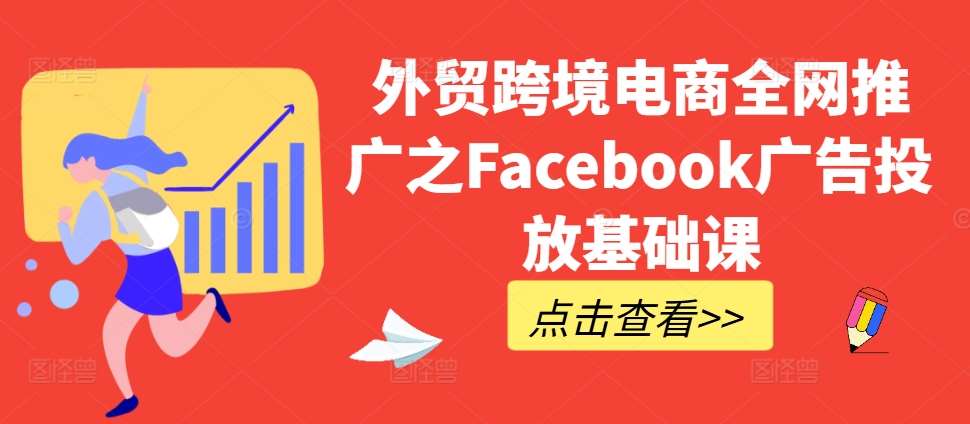 外贸跨境电商全网推广之Facebook广告投放基础课-泰戈创艺资源库