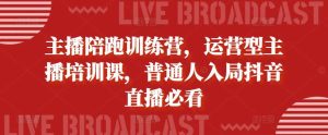 主播陪跑训练营，运营型主播培训课，普通人入局抖音直播必看-泰戈创艺资源库