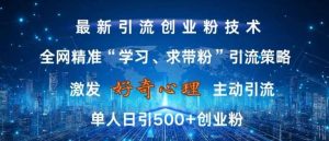 激发好奇心，全网精准‘学习、求带粉’引流技术，无封号风险，单人日引500+创业粉【揭秘】-泰戈创艺资源库