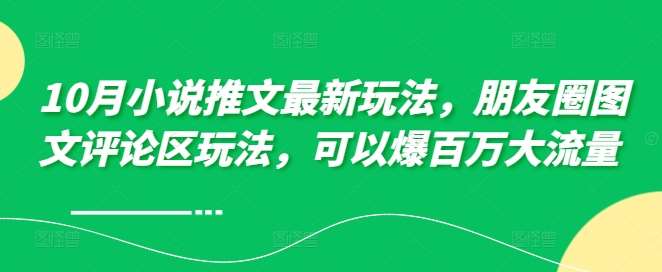 10月小说推文最新玩法，朋友圈图文评论区玩法，可以爆百万大流量-泰戈创艺资源库