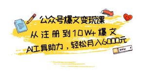 （13365期）公众号爆文变现课：从注册到10W+爆文，AI工具助力，轻松月入6000元-泰戈创艺资源库