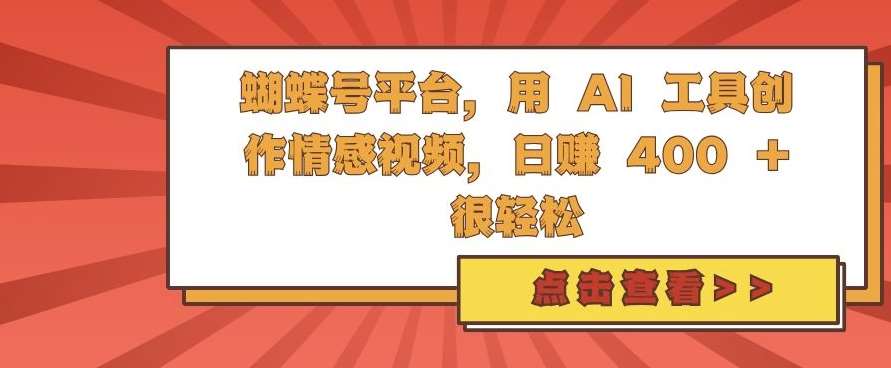 蝴蝶号平台，用 AI 工具创作情感视频，日入4张很轻松【揭秘】-泰戈创艺资源库