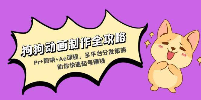 (13332期)狗狗动画制作全攻略:Pr+剪映+Ae课程,多平台分发策略助你快速起号赚钱-泰戈创艺资源库