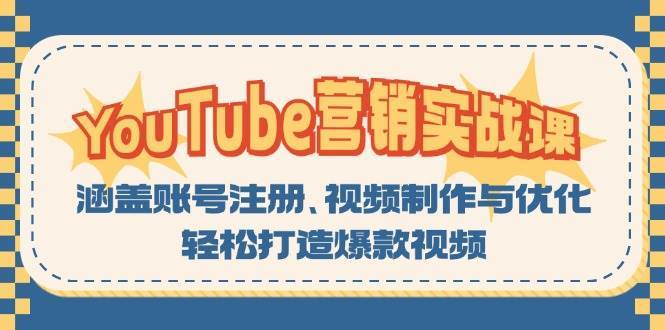 YouTube营销实战课：涵盖账号注册、视频制作与优化，轻松打造爆款视频-泰戈创艺资源库