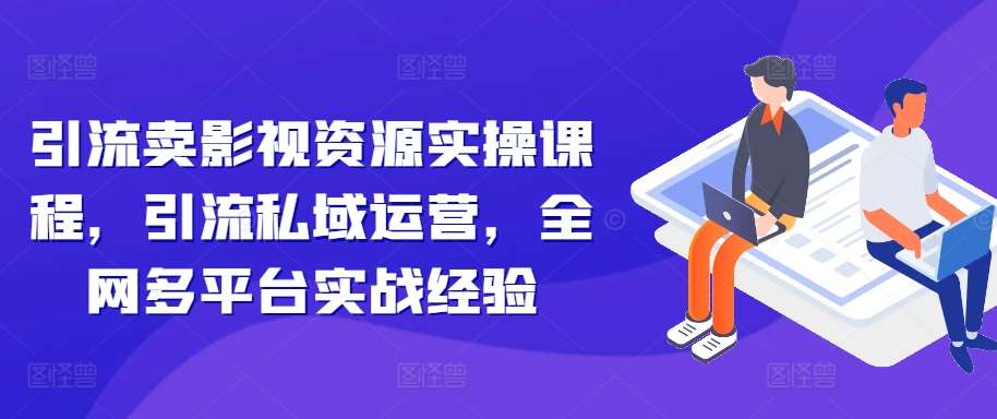 引流卖影视资源实操课程，引流私域运营，全网多平台实战经验-泰戈创艺资源库