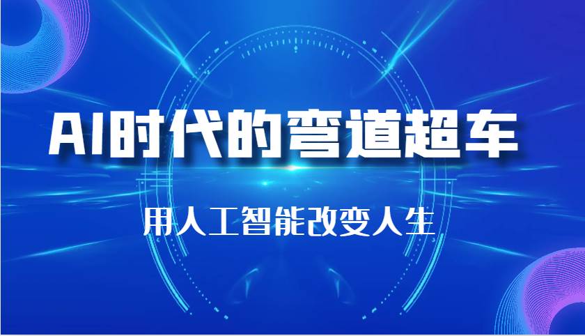 AI时代的弯道超车：用人工智能改变人生（29节课）-泰戈创艺资源库