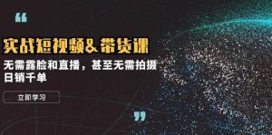 实战短视频带货课，无需露脸和直播，甚至无需拍摄，日销千单-泰戈创艺资源库