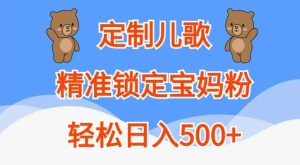 定制儿歌,精准锁定宝妈粉,轻松日入500+【揭秘】-泰戈创艺资源库