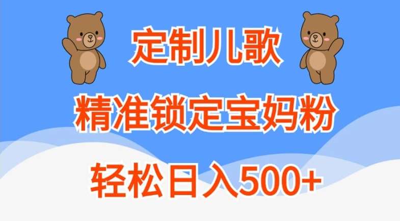 定制儿歌，精准锁定宝妈粉，轻松日入500+【揭秘】-泰戈创艺资源库