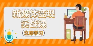 新媒体变现实战课：短视频+直播带货，拍摄、剪辑、引流、带货等-泰戈创艺资源库
