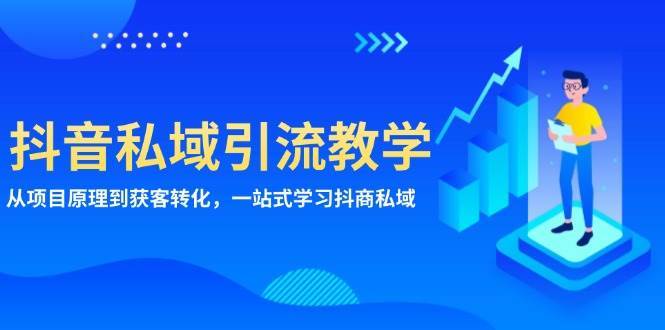 抖音私域引流教学：从项目原理到获客转化，一站式学习抖商私域-泰戈创艺资源库