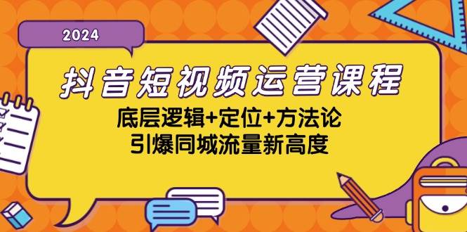 抖音短视频运营课程，底层逻辑+定位+方法论，引爆同城流量新高度-泰戈创艺资源库