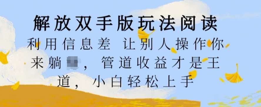 解放双手版玩法阅读，利用信息差让别人操作你来躺Z，管道收益才是王道，小白轻松上手【揭秘】-泰戈创艺资源库