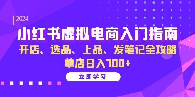 小红书虚拟电商入门指南：开店、选品、上品、发笔记全攻略 单店日入700+-泰戈创艺资源库