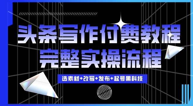 今日头条写作付费私密教程，轻松日入3位数，完整实操流程【揭秘】-泰戈创艺资源库