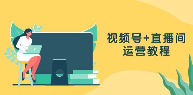（13061期）视频号+直播间运营教程：作品创作、直播设置与数据分析一网打尽-泰戈创艺资源库