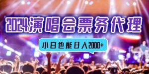 (12867期)2024演唱会票务代理,全网最低价票务渠道,小白也能轻松日入2000+-泰戈创艺资源库