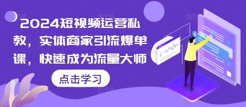 2024短视频运营私教，实体商家引流爆单课，快速成为流量大师-泰戈创艺资源库