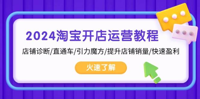 (13300期)2024淘宝开店运营教程:店铺诊断/直通车/引力魔方/提升店铺销量/快速盈利-泰戈创艺资源库