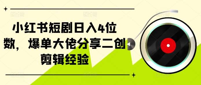 小红书短剧日入4位数，爆单大佬分享二创剪辑经验-泰戈创艺资源库